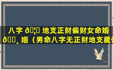 八字 🦟 地支正财偏财女命婚 🕸 姻（男命八字无正财地支藏偏财）